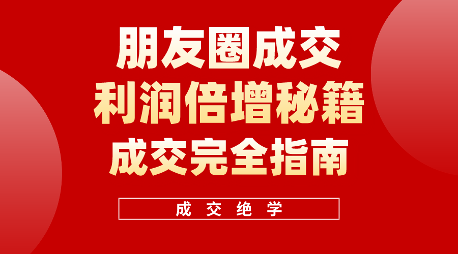 （10363期）利用朋友圈成交年入100万，朋友圈成交利润倍增秘籍-木木源码网