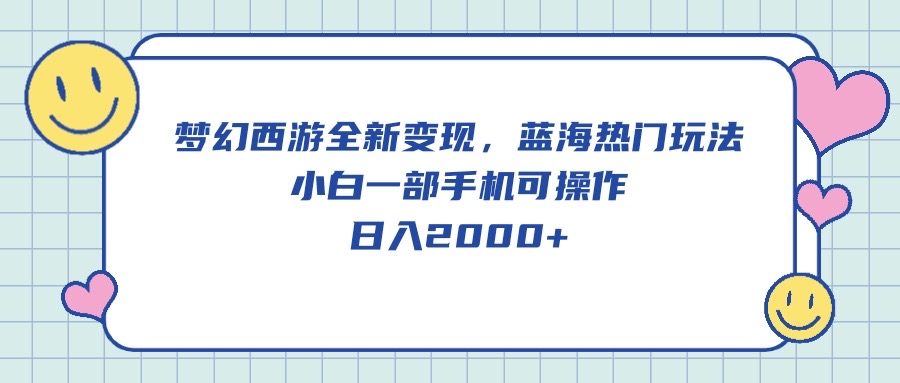 （10367期）梦幻西游全新变现，蓝海热门玩法，小白一部手机可操作，日入2000+-木木源码网