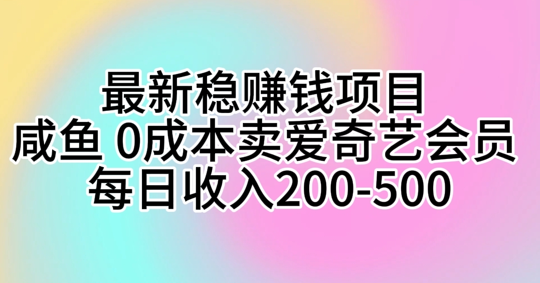 （10369期）最新稳赚钱项目 咸鱼 0成本卖爱奇艺会员 每日收入200-500-木木源码网