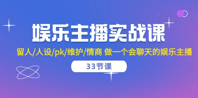 （10399期）娱乐主播实战课  留人/人设/pk/维护/情商 做一个会聊天的娱乐主播-33节课-木木源码网