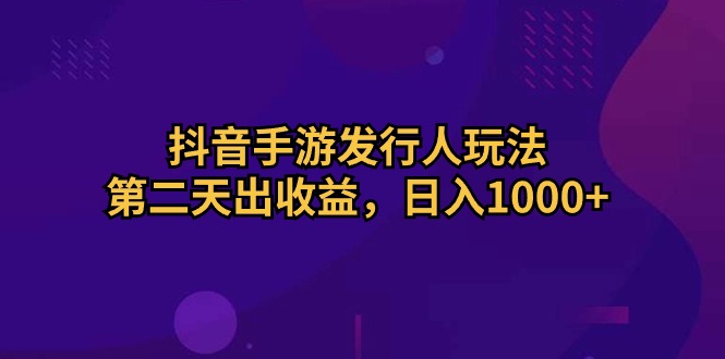 （10411期）抖音手游发行人玩法，第二天出收益，日入1000+-木木源码网