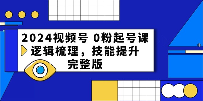 （10423期）2024视频号 0粉起号课，逻辑梳理，技能提升，完整版-木木源码网