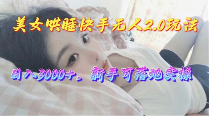 （10437期）美女哄睡快手无人2.0赛道，日收3000+，新手可落地实操-木木源码网