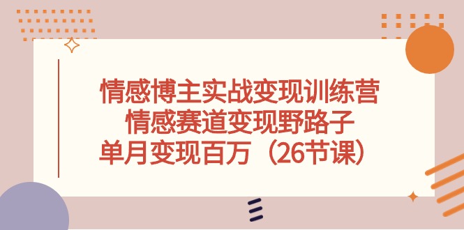 （10448期）情感博主实战变现训练营，情感赛道变现野路子，单月变现百万（26节课）-木木源码网