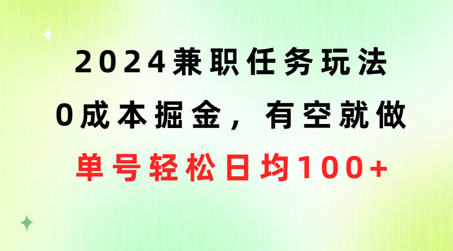 （10457期）2024兼职任务玩法 0成本掘金，有空就做 单号轻松日均100+-木木源码网