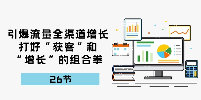 （10463期）引爆流量 全渠 道增长，打好“获客”和“增长”的组合拳-26节-木木源码网