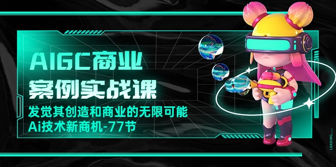 （10467期）AIGC-商业案例实战课，发觉其创造和商业的无限可能，Ai技术新商机-77节-木木源码网