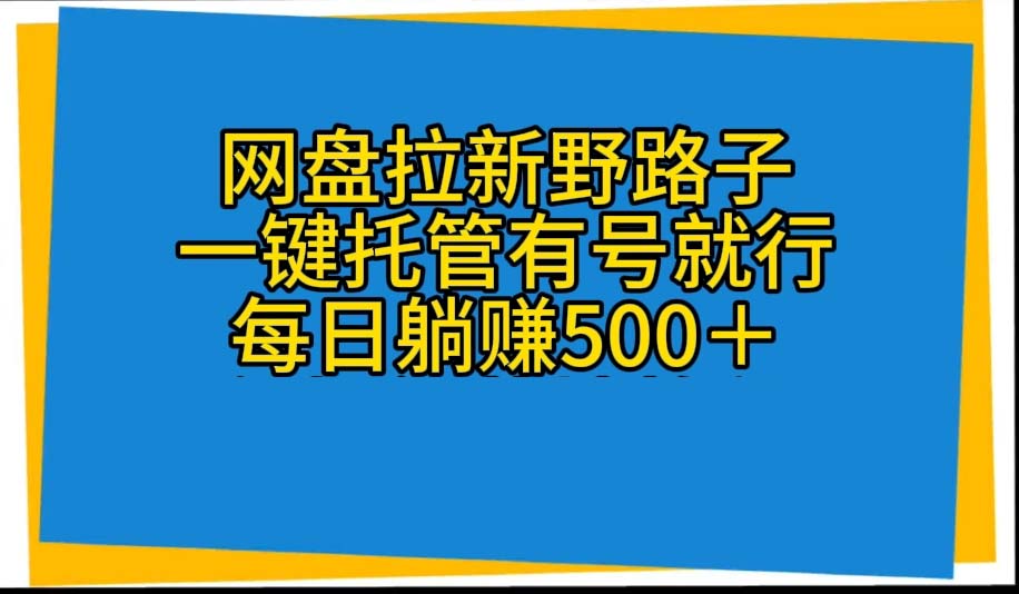 （10468期）网盘拉新野路子，一键托管有号就行，全自动代发视频，每日躺赚500＋-木木源码网