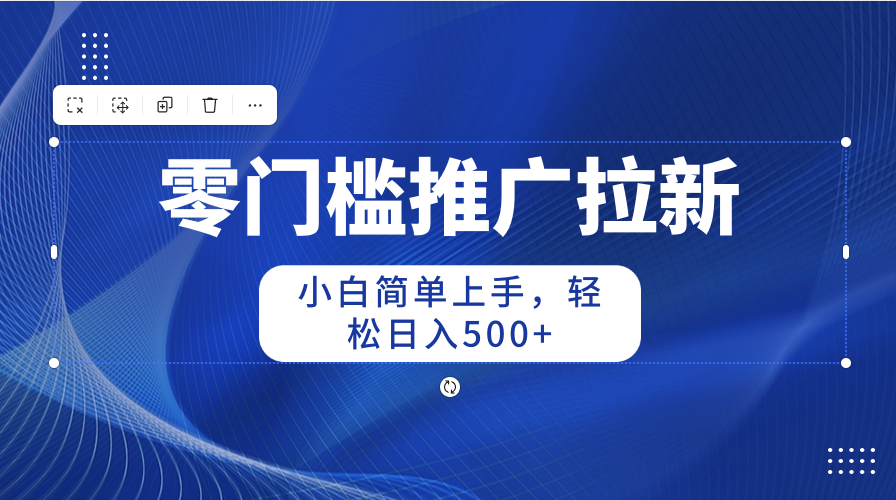 （10485期）零门槛推广拉新，小白简单上手，轻松日入500+-木木源码网