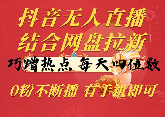 （10487期）抖音无人直播，结合网盘拉新，巧蹭热点，每天四位数，0粉不断播，有手…-木木源码网