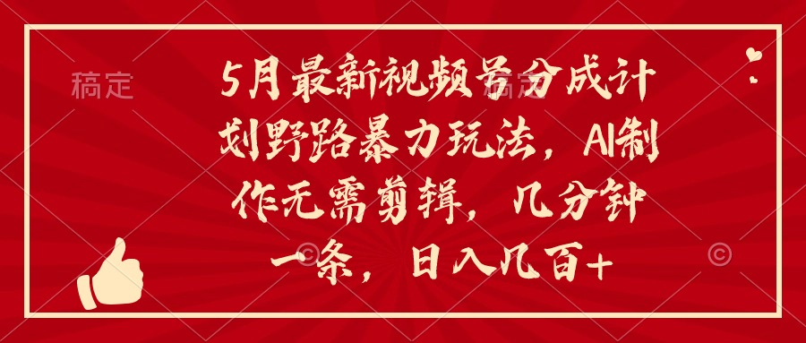 （10488期）5月最新视频号分成计划野路暴力玩法，ai制作，无需剪辑。几分钟一条，…-木木源码网