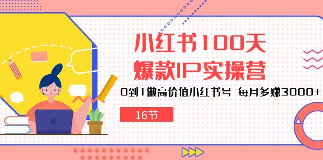 （10490期）小红书100天-爆款IP实操营，0到1做高价值小红书号 每月多赚3000+（16节）-木木源码网