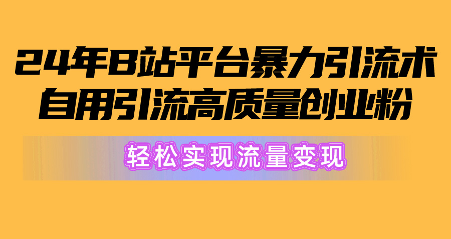 （10500期）2024年B站平台暴力引流术，自用引流高质量创业粉，轻松实现流量变现！-木木源码网