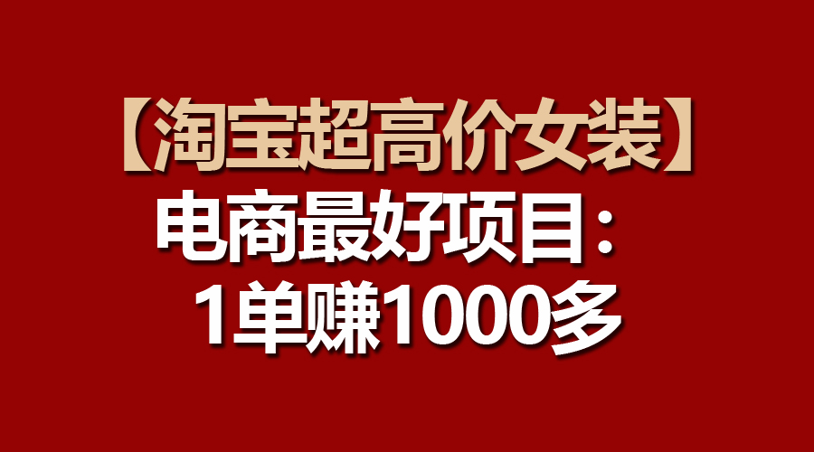 （10514期）【淘宝超高价女装】电商最好项目：一单赚1000多-木木源码网