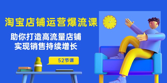 （10515期）淘宝店铺运营爆流课：助你打造高流量店铺，实现销售持续增长（52节课）-木木源码网