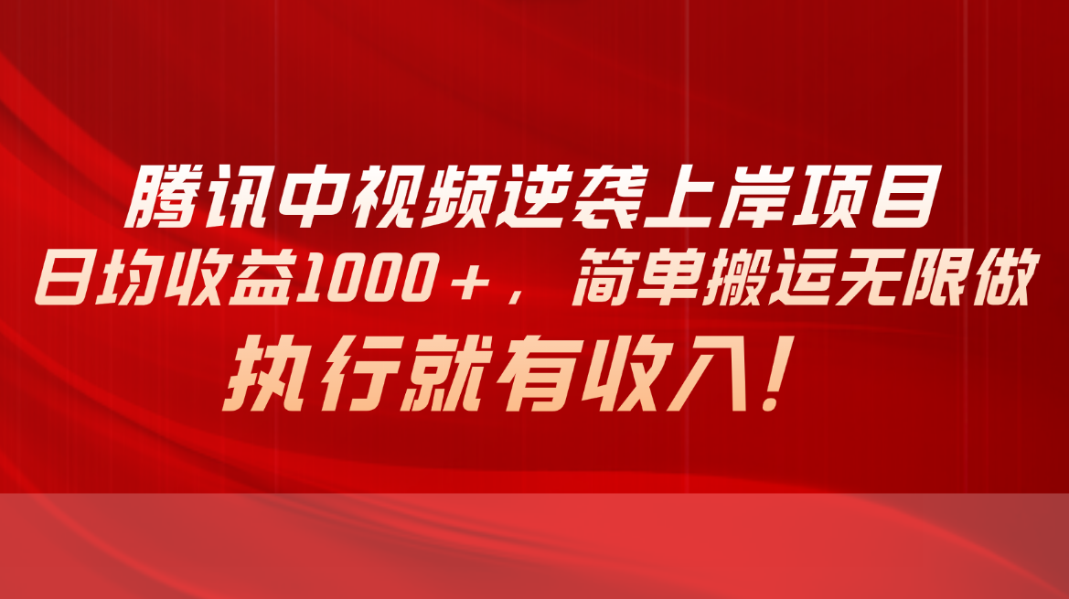 （10518期）腾讯中视频项目，日均收益1000+，简单搬运无限做，执行就有收入-木木源码网