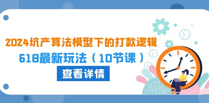 （10528期）2024坑产算法 模型下的打款逻辑：618最新玩法（10节课）-木木源码网