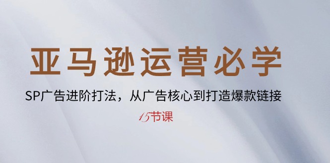 （10531期）亚马逊运营必学： SP广告进阶打法，从广告核心到打造爆款链接-15节课-木木源码网