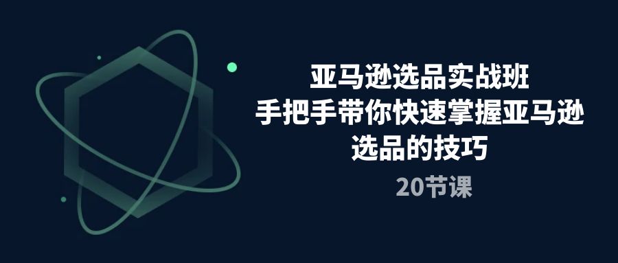 （10533期）亚马逊选品实战班，手把手带你快速掌握亚马逊选品的技巧（20节课）-木木源码网