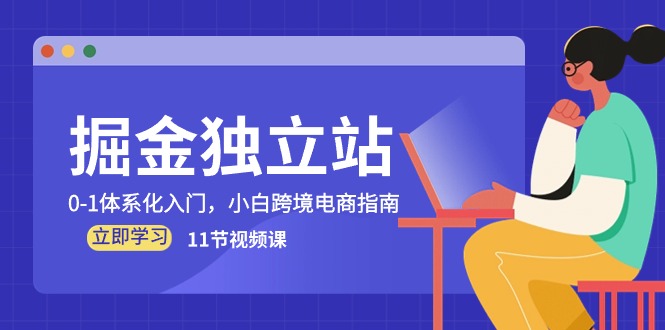 （10536期）掘金 独立站，0-1体系化入门，小白跨境电商指南（11节视频课）-木木源码网