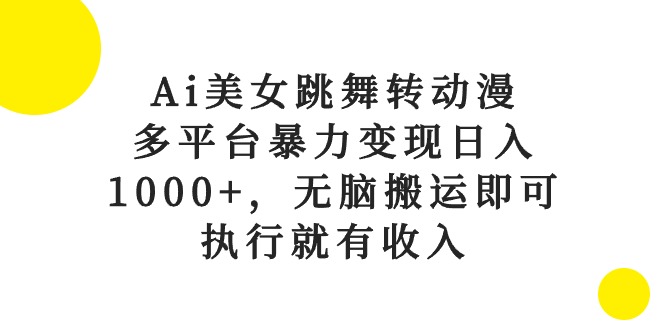 （10539期）Ai美女跳舞转动漫，多平台暴力变现日入1000+，无脑搬运即可，执行就有收入-木木源码网