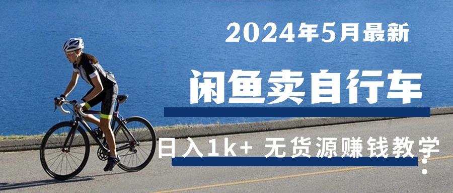 （10543期）2024年5月闲鱼卖自行车日入1k+ 最新无货源赚钱教学-木木源码网