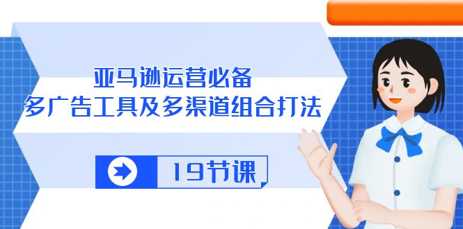 （10552期）亚马逊 运营必备，多广告 工具及多渠道组合打法（19节课）-木木源码网