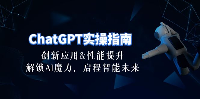 （10556期）ChatGPT-实操指南：创新应用及性能提升，解锁 AI魔力，启程智能未来-30节-木木源码网