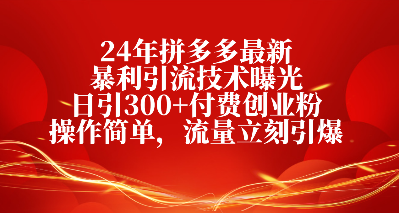 （10559期）24年拼多多最新暴利引流技术曝光，日引300+付费创业粉，操作简单，流量…-木木源码网