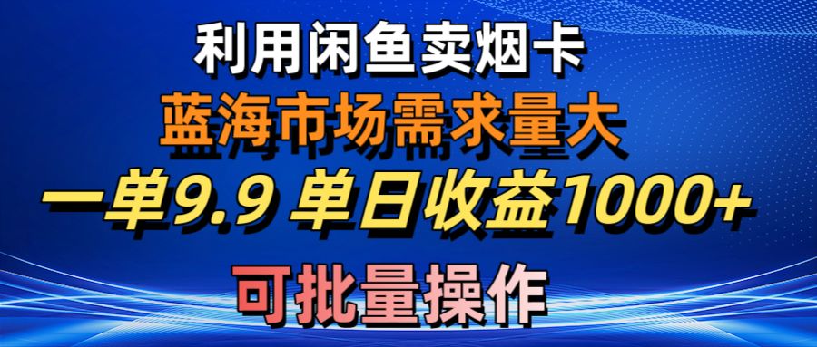 （10579期）利用咸鱼卖烟卡，蓝海市场需求量大，一单9.9单日收益1000+，可批量操作-木木源码网