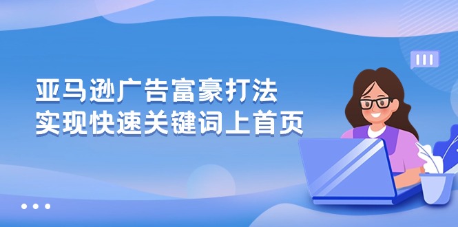 （10583期）亚马逊广告 富豪打法，实现快速关键词上首页-木木源码网