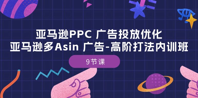 （10604期）亚马逊PPC 广告投放优化：亚马逊多Asin 广告-高阶打法内训班-9节课-木木源码网