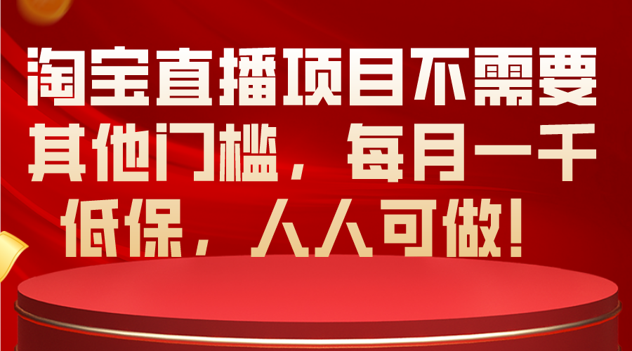 （10614期）淘宝直播项目不需要其他门槛，每月一千低保，人人可做！-木木源码网