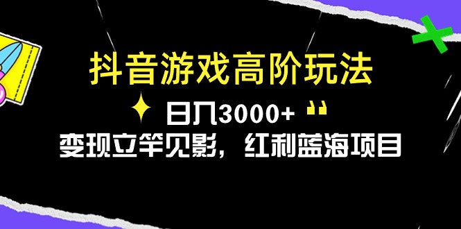 （10620期）抖音游戏高阶玩法，日入3000+，变现立竿见影，红利蓝海项目-木木源码网