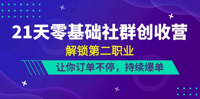 （10621期）21天-零基础社群 创收营，解锁第二职业，让你订单不停，持续爆单（22节）-木木源码网