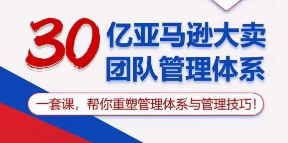 （10622期）30亿 亚马逊 大卖团队管理体系，一套课，帮你重塑管理体系与管理技巧-木木源码网