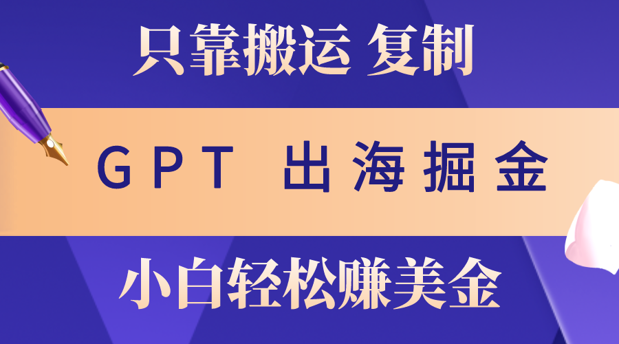 （10637期）出海掘金搬运，赚老外美金，月入3w+，仅需GPT粘贴复制，小白也能玩转-木木源码网