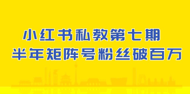 (10650期）小红书-私教第七期，小红书90天涨粉18w，1周涨粉破万 半年矩阵号粉丝破百万-木木源码网