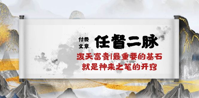 （10659期）某付费文章《任督 二脉 泼天富贵|最重要的基石 就是神来之笔的开窍|万字》-木木源码网