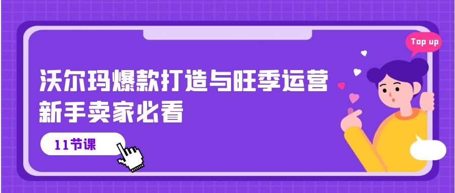 （10660期）沃尔玛 爆款打造与旺季运营，新手卖家必看（11节视频课）-木木源码网