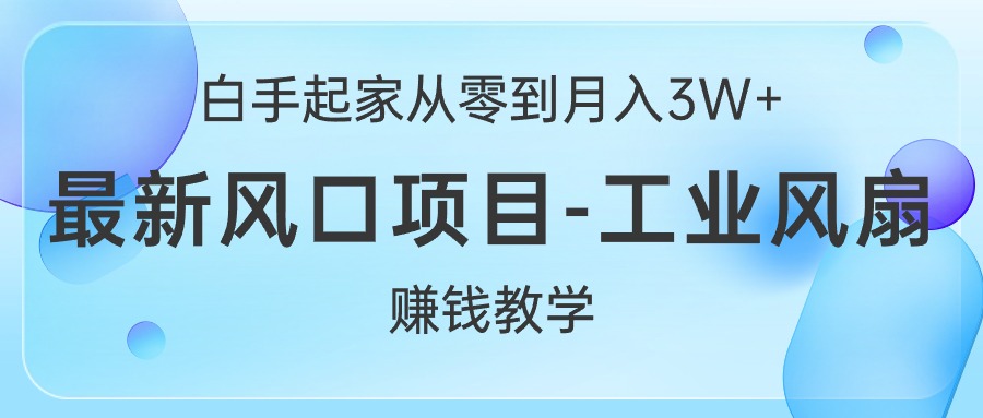 （10663期）白手起家从零到月入3W+，最新风口项目-工业风扇赚钱教学-木木源码网