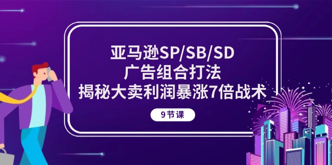 （10687期）亚马逊SP/SB/SD广告组合打法，揭秘大卖利润暴涨7倍战术 (9节课)-木木源码网