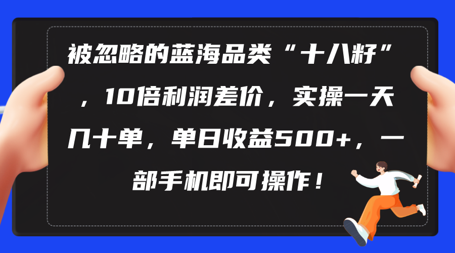 （10696期）被忽略的蓝海品类“十八籽”，10倍利润差价，实操一天几十单 单日收益500+-木木源码网