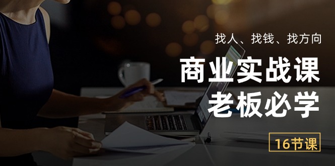 （10710期）商业实战课【老板必学】：找人、找钱、找方向（16节课）-木木源码网