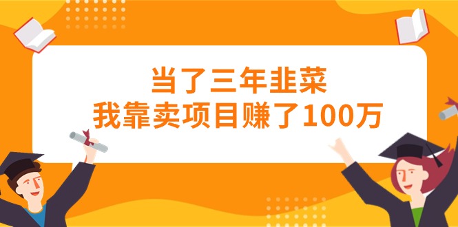 （10725期）当了三年韭菜我靠卖项目赚了100万-木木源码网