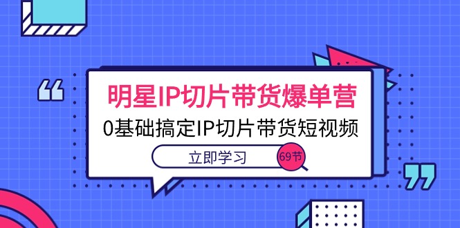 （10732期）明星IP切片带货爆单营，0基础搞定IP切片带货短视频（69节课）-木木源码网