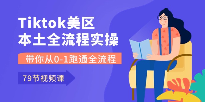 （10743期）Tiktok-美区本土全流程实操课，带你从0-1跑通全流程（79节课）-木木源码网