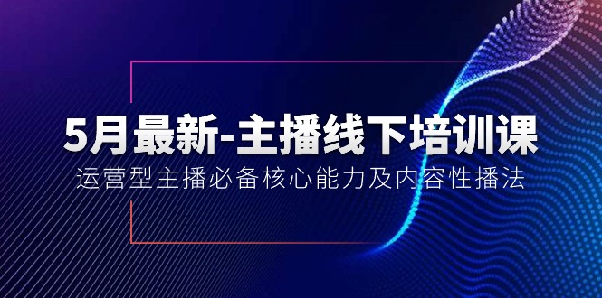 （10744期）5月最新-主播线下培训课【40期】：运营型主播必备核心能力及内容性播法-木木源码网