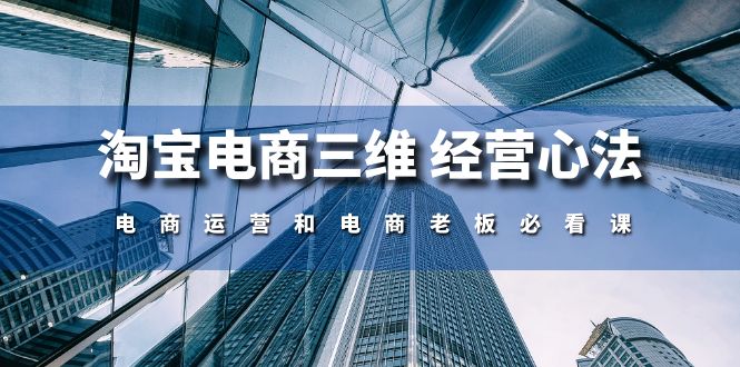 （10761期）淘宝电商三维 经营心法：电商运营和电商老板必看课（59节课）-木木源码网