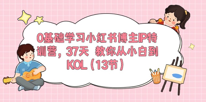 （10764期）0基础学习小红书博主IP特训营，37天 教你从小白到KOL（13节）-木木源码网